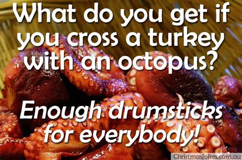 What do you get when you cross a turkey with an octopus? Enough drumsticks for everyone!